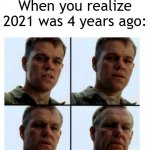 2021 was 4 years ago | When you realize 2021 was 4 years ago: | image tagged in matt damon gets older,memes,funny | made w/ Imgflip meme maker