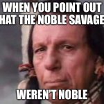 Native Americans History | WHEN YOU POINT OUT THAT THE NOBLE SAVAGES; WEREN’T NOBLE | image tagged in native american single tear,history,historical meme | made w/ Imgflip meme maker