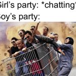 Me at a party | Girl’s party: *chatting*; Boy’s party: | image tagged in jackass,party,boys vs girls | made w/ Imgflip meme maker