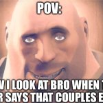 Awesome Heavy | POV:; HOW I LOOK AT BRO WHEN THE CASHIER SAYS THAT COUPLES EAT FREE | image tagged in awesome heavy | made w/ Imgflip meme maker