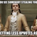 Superior Royalty | WHEN YOU SEE SOMEBODY STEALING YOUR MEME; AND GETTING LESS UPVOTES AS WELL | image tagged in superior royalty | made w/ Imgflip meme maker