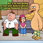 Bad Bird that is also Big | No, I’m not going to tell you how to get to
F*cking Sesame Street | image tagged in big bird,sesame street,memes,family guy,peter griffin | made w/ Imgflip meme maker