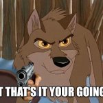 Alright That's It Your Going Down | ALRIGHT THAT'S IT YOUR GOING DOWN | image tagged in balto,kevin bacon,universal studios,balto 1995 | made w/ Imgflip meme maker