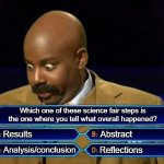 Yes, these are all completely DIFFERENT steps and are ALL real somehow | Which one of these science fair steps is the one where you tell what overall happened? Results; Abstract; Analysis/conclusion; Reflections | image tagged in steve harvey,not really,um,well yes but actually no,bald,do you are have stupid | made w/ Imgflip meme maker