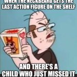 Mine! Not yours! | WHEN THE NECKBEARD GETS THE LAST ACTION FIGURE ON THE SHELF; AND THERE'S A CHILD WHO JUST MISSED IT | image tagged in annoyed neckbeard,memes,neckbeard | made w/ Imgflip meme maker