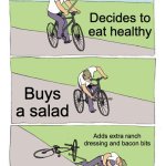 Unhealthy health | Decides to eat healthy; Buys a salad; Adds extra ranch dressing and bacon bits | image tagged in memes,bike fall | made w/ Imgflip meme maker