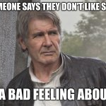 han solo | WHEN SOMEONE SAYS THEY DON'T LIKE STAR WARS; I HAVE A BAD FEELING ABOUT THIS. | image tagged in han solo | made w/ Imgflip meme maker