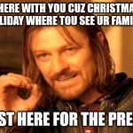 One Does Not Simply | AM HERE WITH YOU CUZ CHRISTMAS IS NOT A HOLIDAY WHERE TOU SEE UR FAMILY OR IDK; AM JUST HERE FOR THE PRESENTS | image tagged in memes,one does not simply,christmas,merry christmas,xmas | made w/ Imgflip meme maker