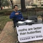 don't get me wrong, butterfly wing are pretty, but moths are fluffy! | moths are better than butterlfies | image tagged in memes,change my mind | made w/ Imgflip meme maker