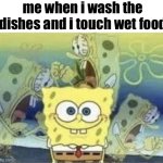 i'm gonna get sick | me when i wash the dishes and i touch wet food | image tagged in spongebob internal screaming,memes,funny,funny memes,fun stream,relatable | made w/ Imgflip meme maker