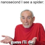 im terrified of spiders we got rat sized house spiders coming back here in the uk | My atheism the nanosecond I see a spider: | image tagged in guess ill die | made w/ Imgflip meme maker