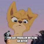 You Got Problem With Me  Ah Bitch | YOU GOT PROBLEM WITH ME 
AH BITCH | image tagged in lady and the tramp 2,alyssa milano,disney dogs,disney,dogs | made w/ Imgflip meme maker