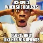 She just makes trash songs about shit and ass | ICE SPICE WHEN SHE REALIZES; PEOPLE ONLY LIKE HER FOR HER ASS | image tagged in shocked black guy,memes | made w/ Imgflip meme maker