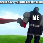 you do not command me, woman! | WHEN THE TEACHER SAYS "THE BELL DOESN'T DISMISS YOU, I DO"; ME; TEACHER | image tagged in run that last part by me again | made w/ Imgflip meme maker