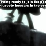 They chose this fate... | Me getting ready to join the people hating on upvote beggars in the comments | image tagged in gifs,stop upvote begging | made w/ Imgflip video-to-gif maker