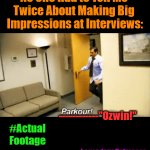 LEAE #FactcheckForming #ActualFootage | No One Had to Tell Me 

Twice About Making Big 

Impressions at Interviews:; ------------"Ozwin!"; #Actual

Footage; Legendary Entrances

--and Exits | image tagged in gifs,the office parkour,job,interview,work life,say what again | made w/ Imgflip video-to-gif maker