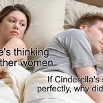 I Bet He's Thinking About Other Women | I bet he's thinking about other women; If Cinderella's shoe fit perfectly, why did it fall off? | image tagged in memes,i bet he's thinking about other women | made w/ Imgflip meme maker