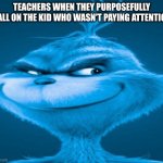 wash your bum bum | TEACHERS WHEN THEY PURPOSEFULLY CALL ON THE KID WHO WASN'T PAYING ATTENTION | image tagged in the blue grinch,school | made w/ Imgflip meme maker