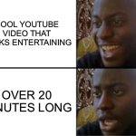 I have a terrible attention span | COOL YOUTUBE VIDEO THAT LOOKS ENTERTAINING; OVER 20 MINUTES LONG | image tagged in oh yeah oh no | made w/ Imgflip meme maker