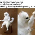 I'm losing my mind | "Stop complaining about me to people behind my back!"
Stop doing the thing I'm complaining about? | image tagged in memes,persian cat room guardian,funny,relatable | made w/ Imgflip meme maker