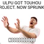 he left all caps on(custom) | ULPU GOT TOUHOU PROJECT. NOW SPRUNKI? NOOOOOOOOOO | image tagged in he left all caps on custom | made w/ Imgflip meme maker