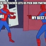 spiderman pointing at spiderman | WHEN THE TEACHER LETS US PICK OUR PARTNER; ME; MY BEST FRIEND | image tagged in spiderman pointing at spiderman | made w/ Imgflip meme maker