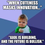 Success Kid | "WHEN CUTENESS MASKS INNOVATION..."; "AXOL IS BUILDING, AND THE FUTURE IS BULLISH." | image tagged in memes,success kid | made w/ Imgflip meme maker