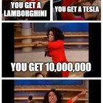 Mr.Beast Be Like: | MR BEAST BE LIKE:; YOU GET A LAMBORGHINI; YOU GET A TESLA; YOU GET 10,000,000; EVERONE GETS 10,000,000 | image tagged in memes,oprah you get a car everybody gets a car | made w/ Imgflip meme maker