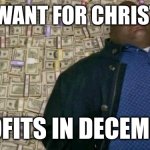 huell money | ALL I WANT FOR CHRISTMAS; PROFITS IN DECEMBER | image tagged in huell money | made w/ Imgflip meme maker