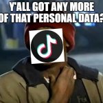 If TikTok could talk: | Y'ALL GOT ANY MORE OF THAT PERSONAL DATA? | image tagged in memes,y'all got any more of that | made w/ Imgflip meme maker