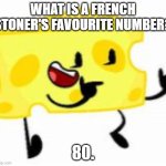 Cheesy's daily jokes #1 | WHAT IS A FRENCH STONER'S FAVOURITE NUMBER? 80. | image tagged in cheesy,daily,jokes,french | made w/ Imgflip meme maker