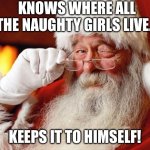 Santa | KNOWS WHERE ALL THE NAUGHTY GIRLS LIVE…; KEEPS IT TO HIMSELF! | image tagged in santa,christmas | made w/ Imgflip meme maker