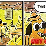 This Is Fine | ._. 🤬; GET OUT!!! | image tagged in memes,this is fine | made w/ Imgflip meme maker