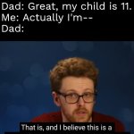 . | Restaurant: Kids under 12 eat free.
Dad: Great, my child is 11.
Me: Actually I'm--
Dad: | image tagged in dumb dumb decision | made w/ Imgflip meme maker