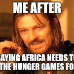 One Does Not Simply | ME AFTER; SAYING AFRICA NEEDS TO START THE HUNGER GAMES FOR FOOD | image tagged in memes,one does not simply | made w/ Imgflip meme maker