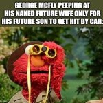 ELMO WITH BINOCULARS SESAME STREET | GEORGE MCFLY PEEPING AT HIS NAKED FUTURE WIFE ONLY FOR HIS FUTURE SON TO GET HIT BY CAR: | image tagged in elmo with binoculars sesame street | made w/ Imgflip meme maker