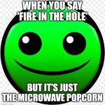 Ai text lobotomy | WHEN YOU SAY 'FIRE IN THE HOLE'; BUT IT'S JUST THE MICROWAVE POPCORN | image tagged in fire in the hole | made w/ Imgflip meme maker