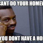 Homework has "Home" in it. | YOU CANT DO YOUR HOMEWORK; IF YOU DONT HAVE A HOME | image tagged in memes,roll safe think about it | made w/ Imgflip meme maker