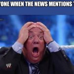 oh my God | EVERYONE WHEN THE NEWS MENTIONS THEM: | image tagged in oh my god | made w/ Imgflip meme maker