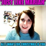 Oh oh.. Here she comes. She's Christmas hunting | 'JUST LIKE MARIAH'; 'JUST LIKE MARIAH'; ALL I WANT FOR CHRISTMAS IS YOU; ALL I WANT FOR CHRISTMAS IS YOU | image tagged in memes,overly attached girlfriend,christmas,all i want for christmas is you | made w/ Imgflip meme maker