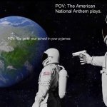 Always Has Been | POV: The American National Anthem plays. POV: You go to your school in your pyjamas | image tagged in memes,always has been | made w/ Imgflip meme maker