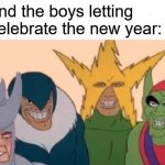 My boys celebrating the new year | Me and the boys letting me celebrate the new year: | image tagged in memes,me and the boys,funny | made w/ Imgflip meme maker