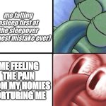 rookie mistakes | me falling asleep first at the sleepover (biggest mistake ever); ME FEELING THE PAIN FROM MY HOMIES TORTURING ME | image tagged in sleeping squidward | made w/ Imgflip meme maker