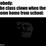 it's kinda depressing | Nobody:
The class clown when they come home from school: | image tagged in gifs,memes,funny,funny memes,fun stream,lol | made w/ Imgflip video-to-gif maker