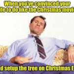 Christmas procrastination | When you’ve convinced your wife to do like the Christmas movies; and setup the tree on Christmas Eve | image tagged in al bundy,christmas tree | made w/ Imgflip meme maker