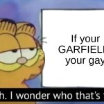 Garfield looking at the sign | If your GARFIELD, your gay | image tagged in garfield looking at the sign | made w/ Imgflip meme maker