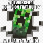 Minecraft Creeper | YOU WORKED 10 HOURS ON THAT BUILD? WELL, AINT THAT NICE | image tagged in minecraft creeper | made w/ Imgflip meme maker