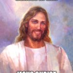 holy | BELIEVE IN HIM; JESUS CHRIST | image tagged in memes,smiling jesus | made w/ Imgflip meme maker