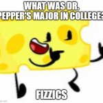 Cheesy's daily jokes #2 | WHAT WAS DR. PEPPER'S MAJOR IN COLLEGE? FIZZICS | image tagged in cheesy,daily,jokes,dr pepper | made w/ Imgflip meme maker