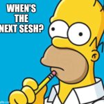 Homer Simpson thinking | WHEN'S THE NEXT SESH? | image tagged in homer simpson thinking,memes | made w/ Imgflip meme maker